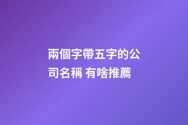 兩個字帶五字的公司名稱 有啥推薦-第1張-公司起名-玄機派